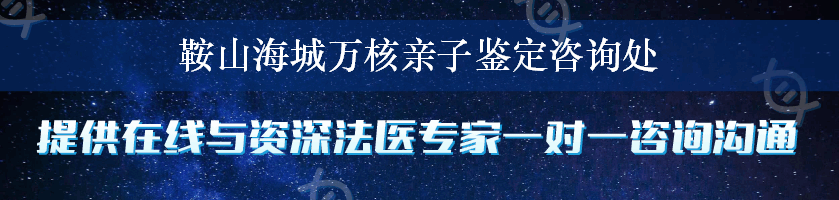 鞍山海城万核亲子鉴定咨询处